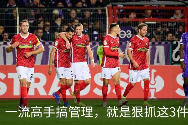 一流高手搞管理，就是狠抓这3件事！扯其他的都是“乱弹琴”！