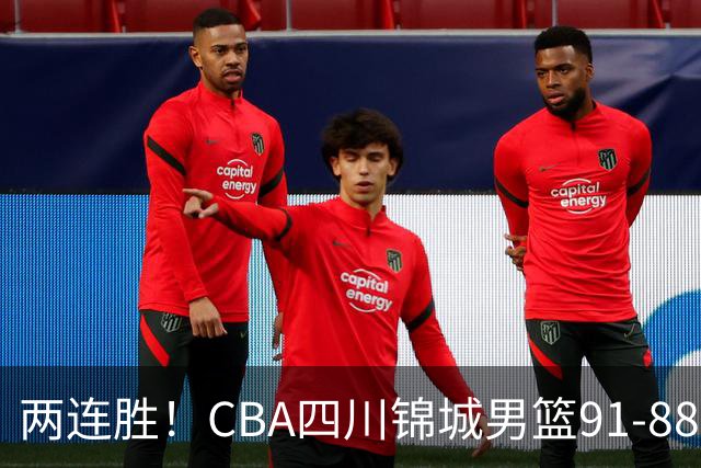 两连胜！CBA四川锦城男篮91-88力擒“东北虎”吉林