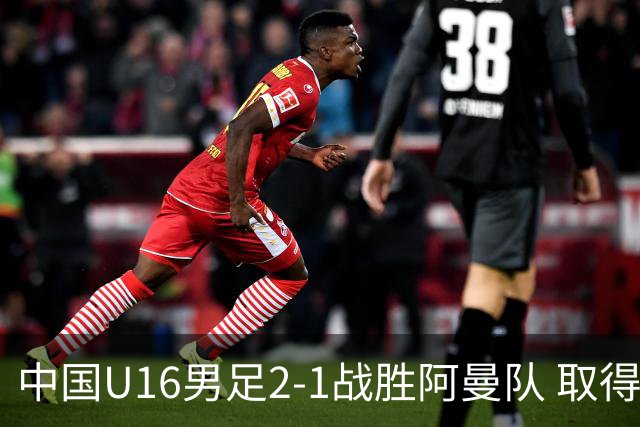 中国U16男足2-1战胜阿曼队 取得U17海湾杯两连胜