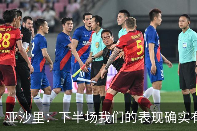 亚沙里：下半场我们的表现确实有所改善，但这还远远不够