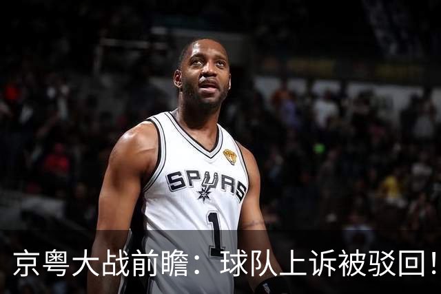 京粤大战前瞻：球队上诉被驳回！广东今晚死磕北京，亚帅别再犯用人错误