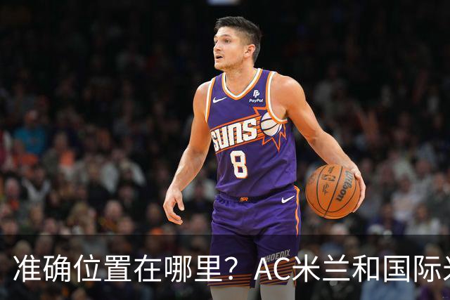 准确位置在哪里？AC米兰和国际米兰将共建新主场