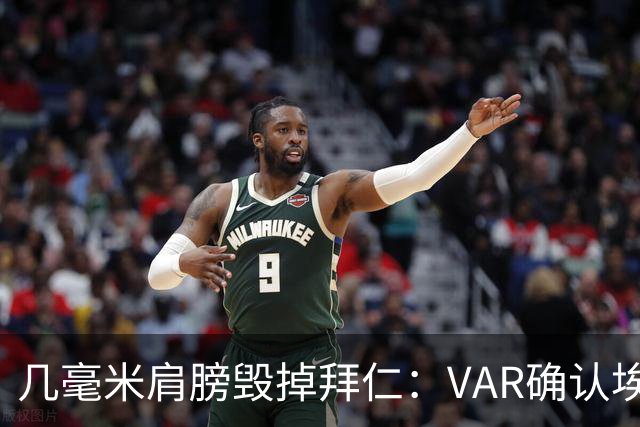 几毫米肩膀毁掉拜仁：VAR确认埃泽不越位