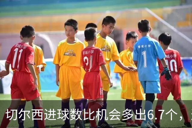 切尔西进球数比机会多出6.7个，这波火热状态还能撑多久？