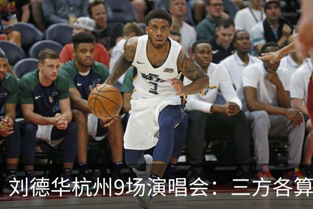 刘德华杭州9场演唱会：三方各算一笔什么账，为何杭州成交汇点？