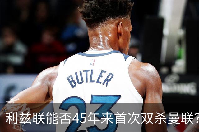 利兹联能否45年来首次双杀曼联？埃兰路玫瑰德比重燃战火