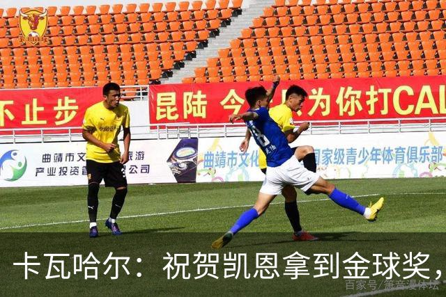 卡瓦哈尔：祝贺凯恩拿到金球奖，他配得上这个奖