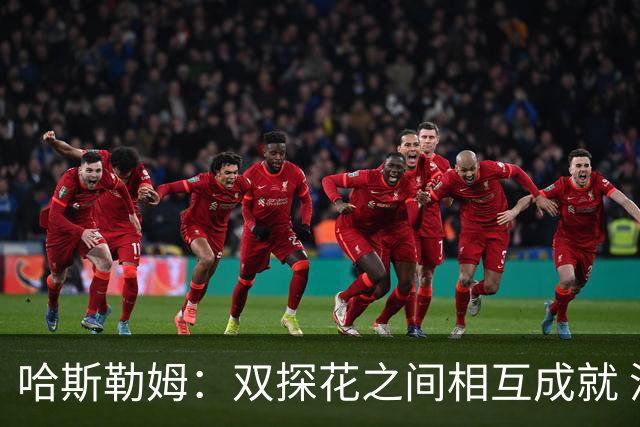 哈斯勒姆：双探花之间相互成就 没有彼此谁也达不到现在的高度