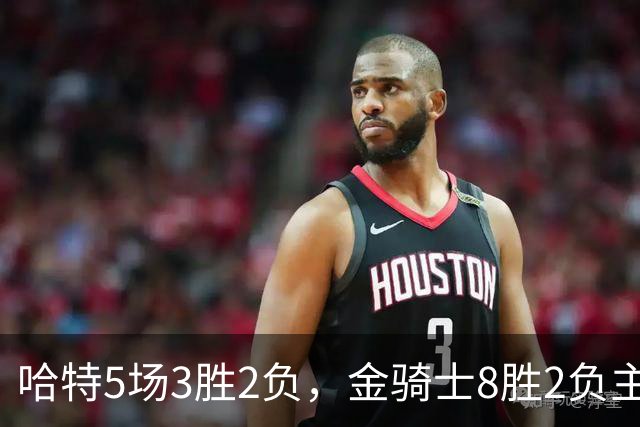 哈特5场3胜2负，金骑士8胜2负主场迎闪电