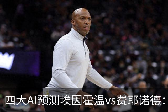 四大AI预测埃因霍温vs费耶诺德：两家看客胜，两家倾向平局