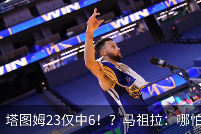 塔图姆23仅中6！？马祖拉：哪怕他10中0我也不在乎 有空位果断投