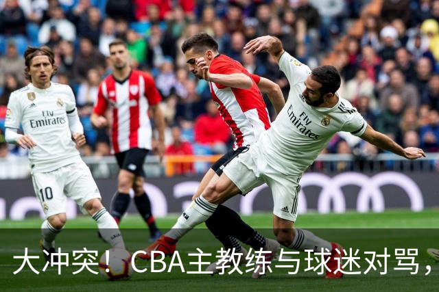 大冲突！CBA主教练与球迷对骂，场面十分尴尬