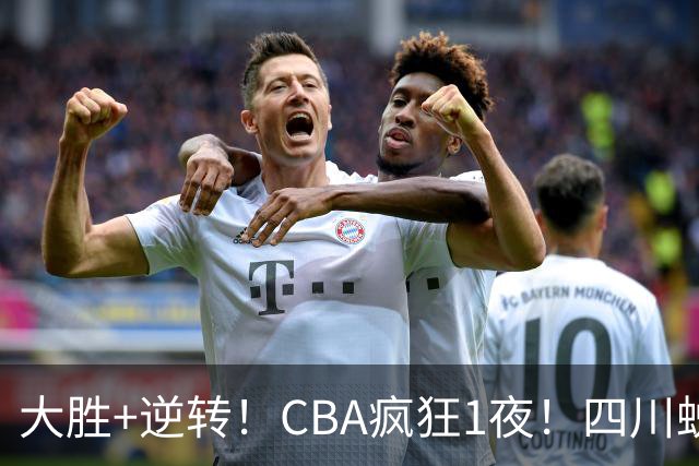 大胜+逆转！CBA疯狂1夜！四川蜕变，广东遭连败，6支球队全胜领跑