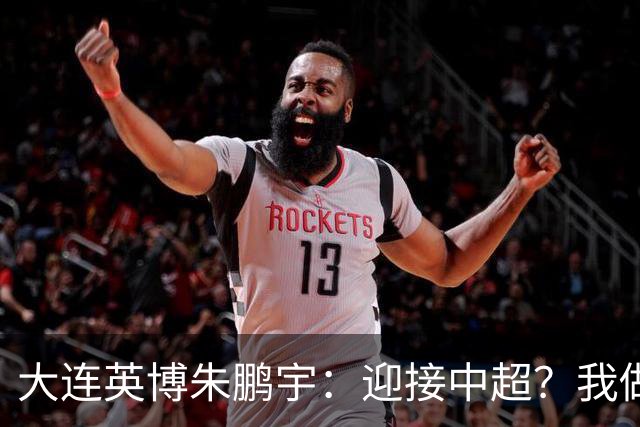 大连英博朱鹏宇：迎接中超？我做好困难准备了