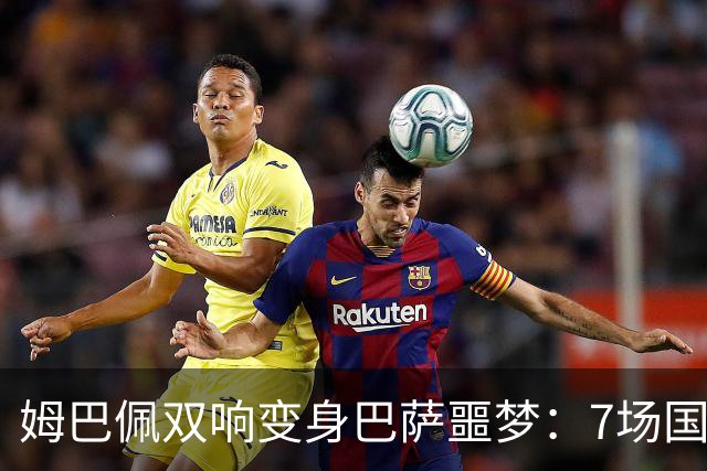姆巴佩双响变身巴萨噩梦：7场国家德比轰8球，进球数超劳尔