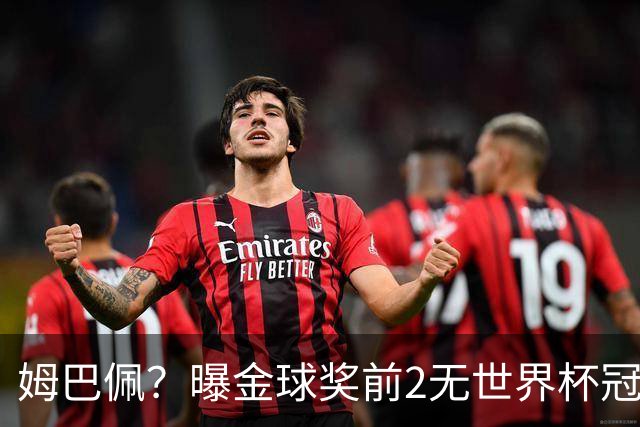 姆巴佩？曝金球奖前2无世界杯冠军 皇马结束抵制+包机参加