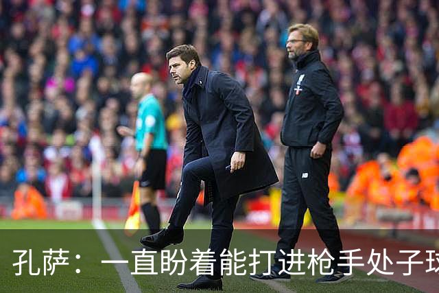 孔萨：一直盼着能打进枪手处子球，定位球教练也说等着我进球