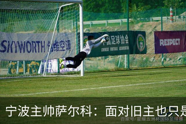 宁波主帅萨尔科：面对旧主也只是普通比赛，尽力争胜
