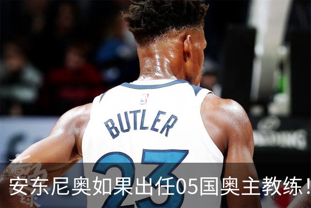 安东尼奥如果出任05国奥主教练！他点燃第一把火，值得期待