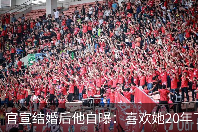 官宣结婚后他自曝：喜欢她20年了