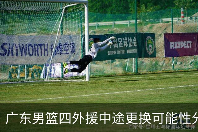 广东男篮四外援中途更换可能性分析