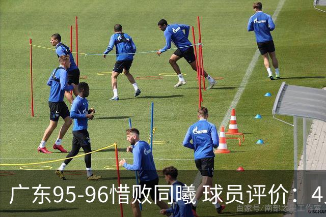广东95-96惜败同曦 球员评价：4人良好，3人及格，3人低迷