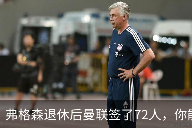 弗格森退休后曼联签了72人，你能叫出几个名字？