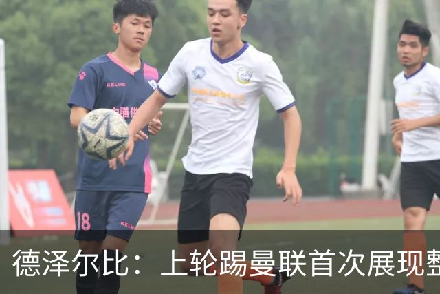 德泽尔比：上轮踢曼联首次展现整体性，我们也可以变得更强