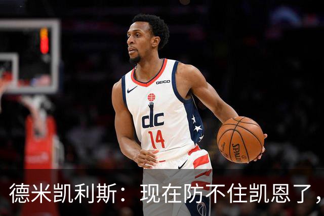 德米凯利斯：现在防不住凯恩了，我没有体能，防守起来很难