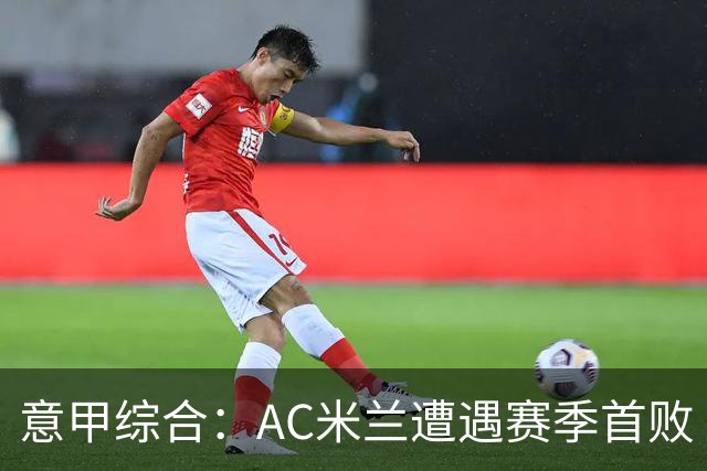 意甲综合：AC米兰遭遇赛季首败