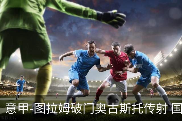 意甲-图拉姆破门奥古斯托传射 国米3-1逆转博洛尼亚