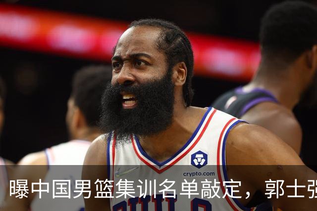 曝中国男篮集训名单敲定，郭士强为世界杯搏一把，盲猜12人都有谁