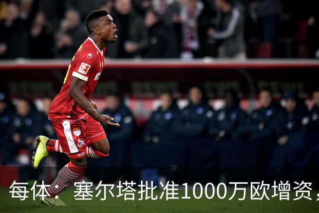 每体：塞尔塔批准1000万欧增资，改善体育城