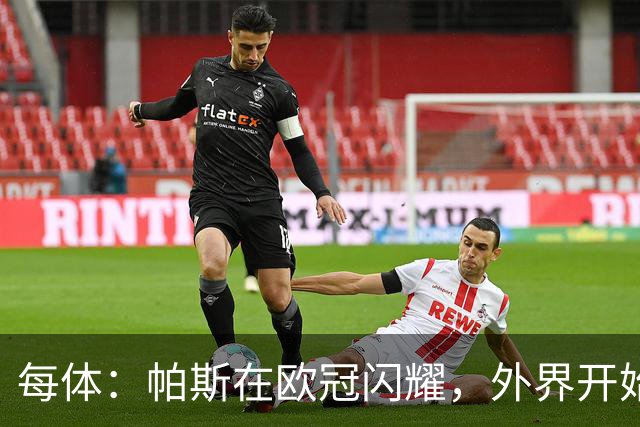 每体：帕斯在欧冠闪耀，外界开始质疑皇马放走他的决定