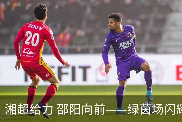 湘超给力 邵阳向前——绿茵场闪耀的宝庆之光