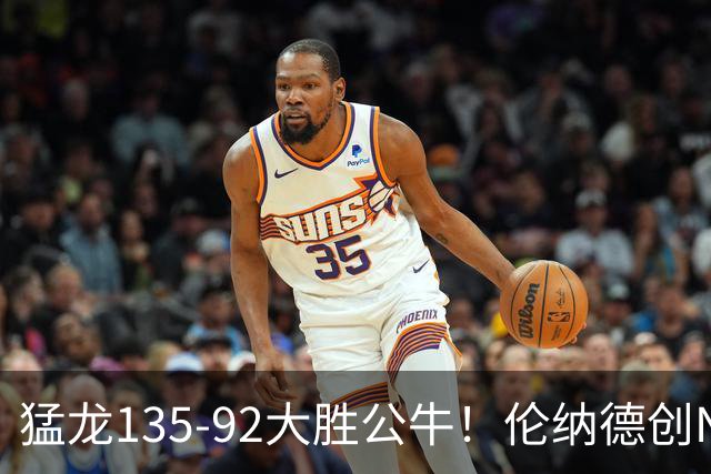 猛龙135-92大胜公牛！伦纳德创NBA纪录，此战看到4个事实：7换1交易很值得