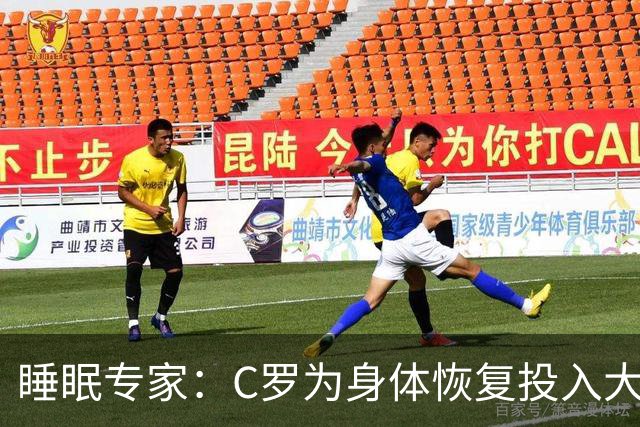 睡眠专家：C罗为身体恢复投入大量时间金钱，这是其他人所忽视的