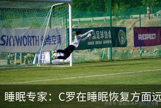 睡眠专家：C罗在睡眠恢复方面远超同时代球员，是无可比拟的