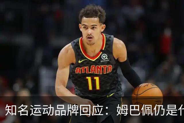 知名运动品牌回应：姆巴佩仍是代言人！言论仅代表个人 乐见其道歉