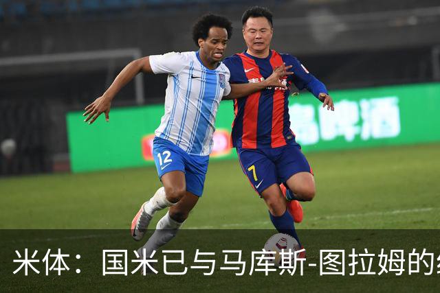 米体：国米已与马库斯-图拉姆的经纪人接触，商谈续约问题