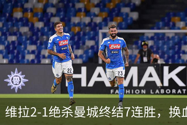 维拉2-1绝杀曼城终结7连胜，换血后迎爆发期