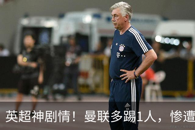 英超神剧情！曼联多踢1人，惨遭补时绝平，卡里克太差劲：6轮仅1胜