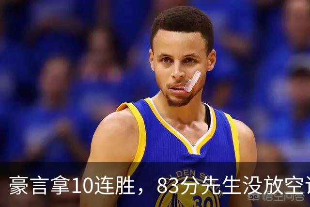 豪言拿10连胜，83分先生没放空话！字母哥31+18+10，克莱7三分反弹