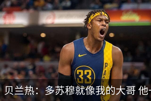 贝兰热：多苏穆就像我的大哥 他一直在推着我进步