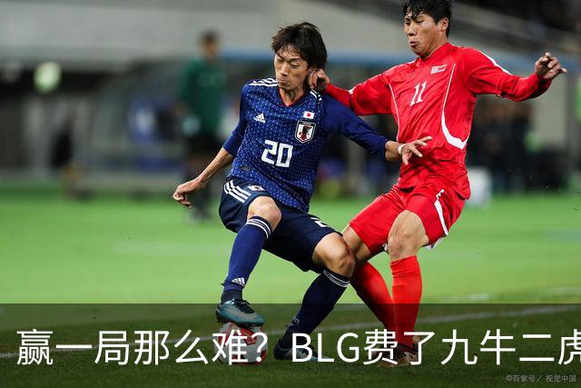 赢一局那么难？BLG费了九牛二虎之力险胜KC！