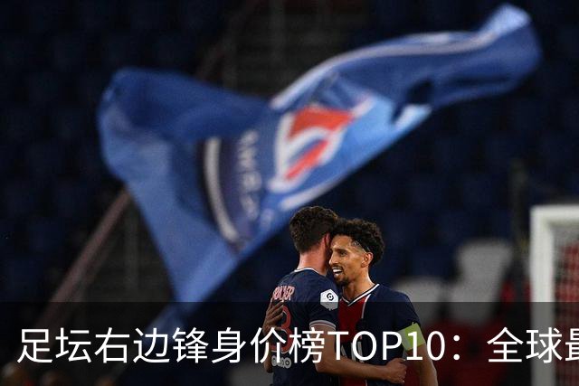 足坛右边锋身价榜TOP10：全球最贵“小孩哥”只有19岁