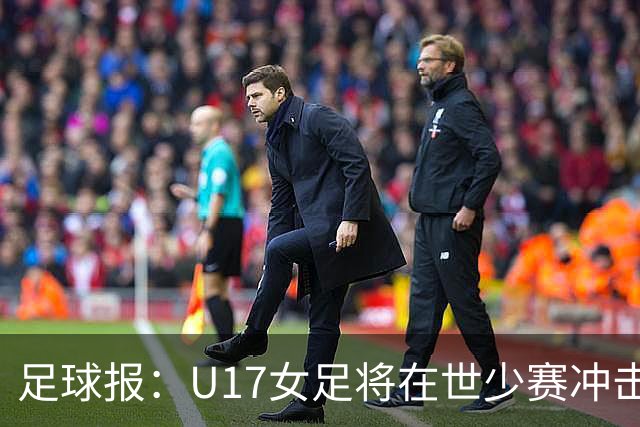 足球报：U17女足将在世少赛冲击历史新高，此前最好成绩是16强