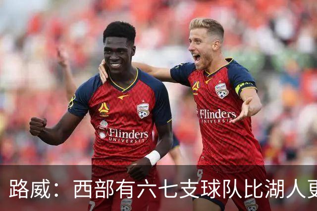 路威：西部有六七支球队比湖人更强 仅靠东契奇和里夫斯天赋不够