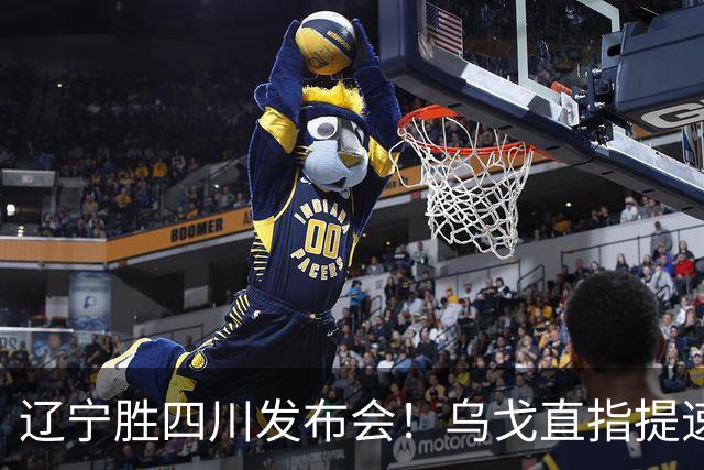 辽宁胜四川发布会！乌戈直指提速点赞2将，库珀表态强调磨合！