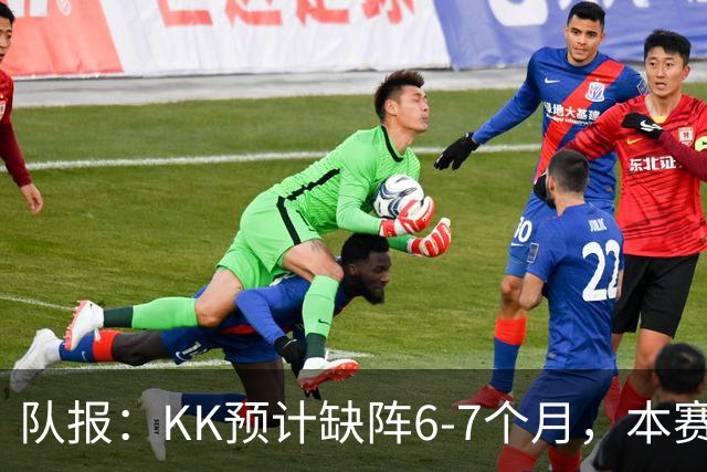 队报：KK预计缺阵6-7个月，本赛季复出希望渺茫